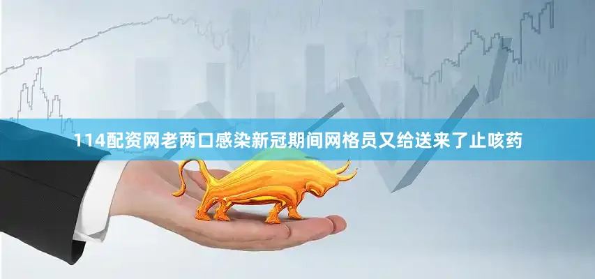114配资网老两口感染新冠期间网格员又给送来了止咳药