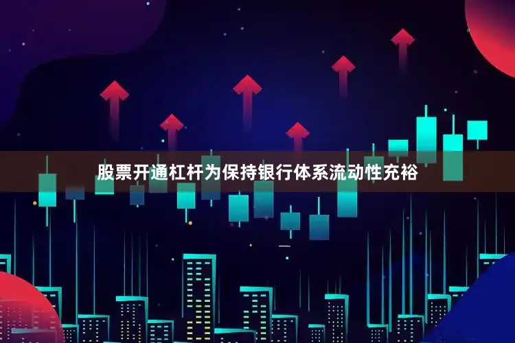 股票开通杠杆为保持银行体系流动性充裕