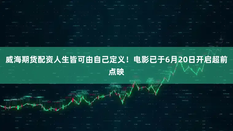 威海期货配资人生皆可由自己定义！电影已于6月20日开启超前点映