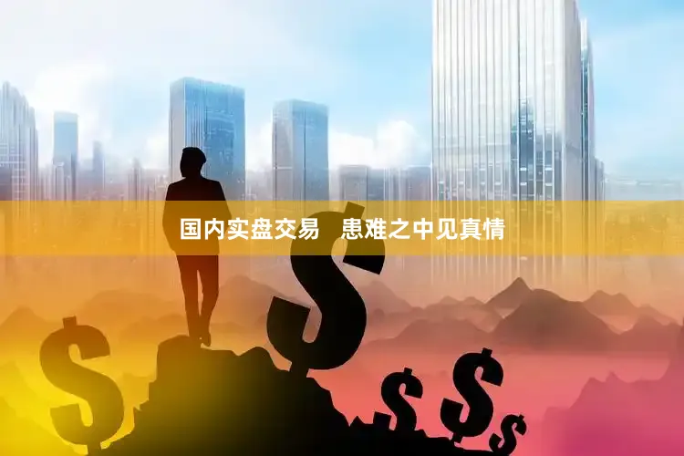 国内实盘交易   患难之中见真情