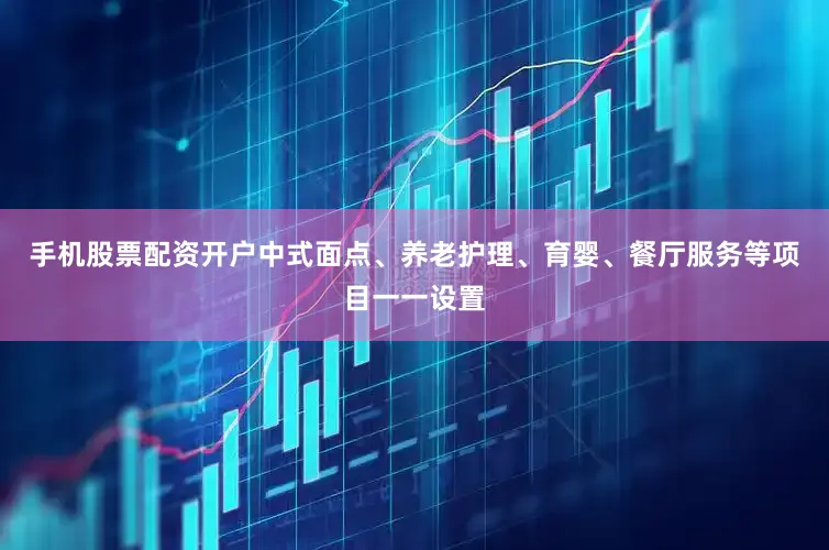 手机股票配资开户中式面点、养老护理、育婴、餐厅服务等项目一一设置