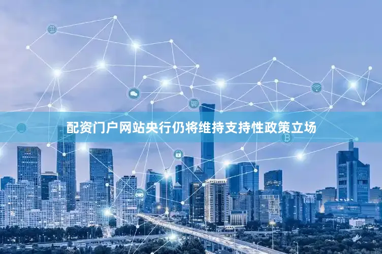 配资门户网站央行仍将维持支持性政策立场