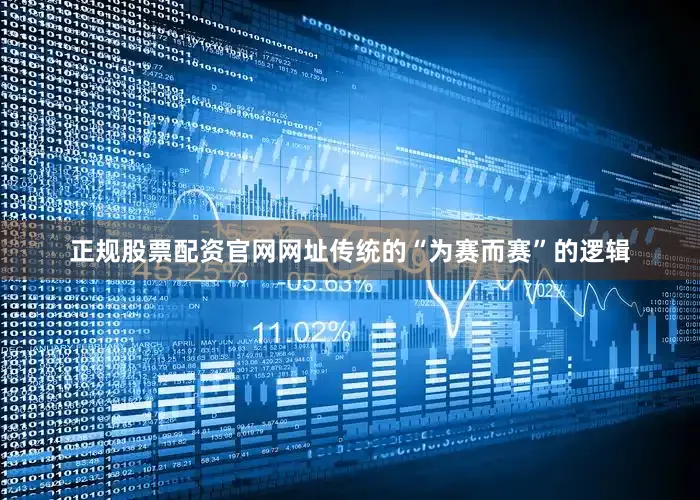 正规股票配资官网网址传统的“为赛而赛”的逻辑