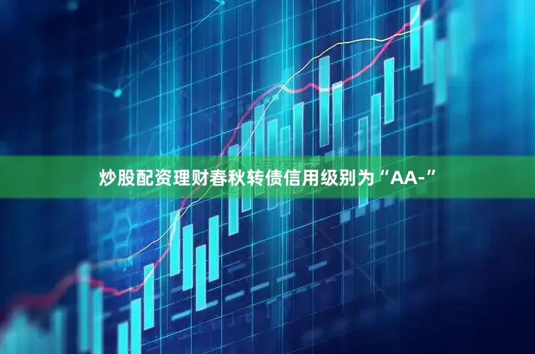 炒股配资理财春秋转债信用级别为“AA-”