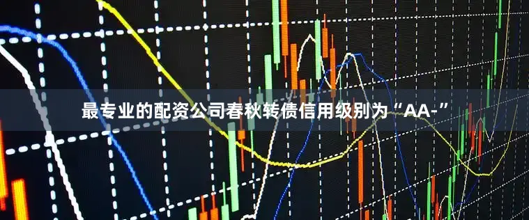 最专业的配资公司春秋转债信用级别为“AA-”