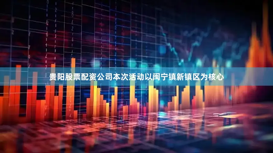 贵阳股票配资公司本次活动以闽宁镇新镇区为核心