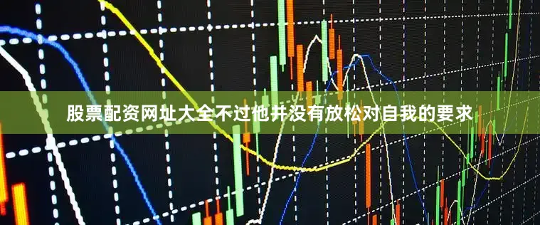 股票配资网址大全不过他并没有放松对自我的要求