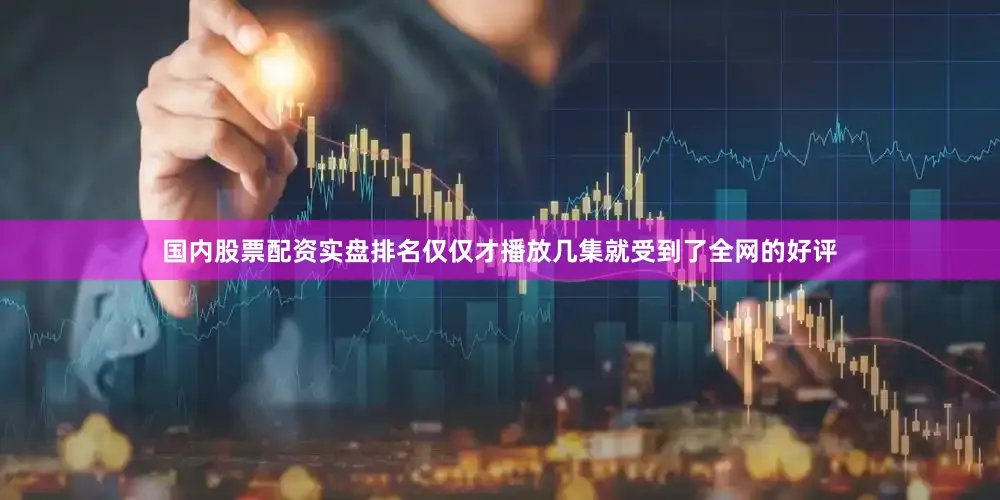 国内股票配资实盘排名仅仅才播放几集就受到了全网的好评
