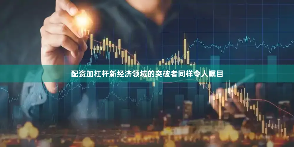 配资加杠杆新经济领域的突破者同样令人瞩目