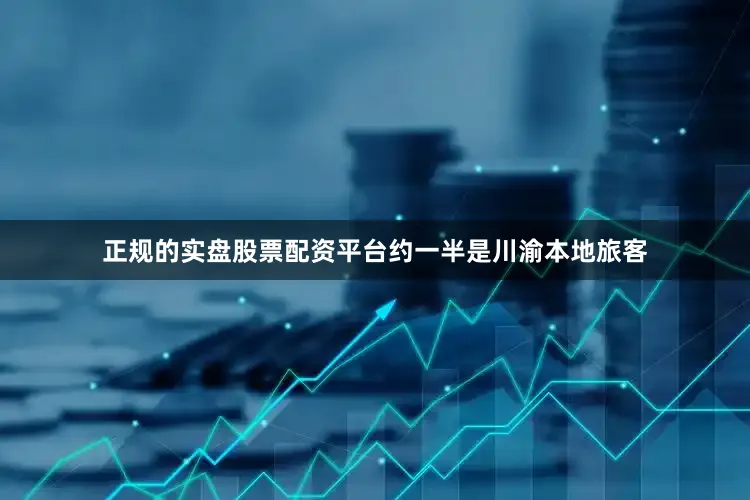正规的实盘股票配资平台约一半是川渝本地旅客