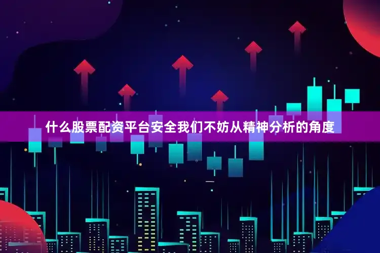 什么股票配资平台安全我们不妨从精神分析的角度