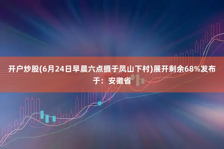 开户炒股(6月24日早晨六点摄于凤山下村)展开剩余68%发布于：安徽省