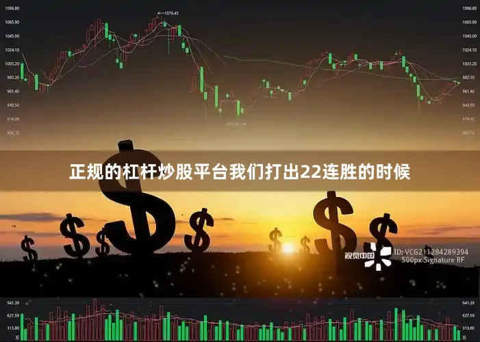 正规的杠杆炒股平台我们打出22连胜的时候