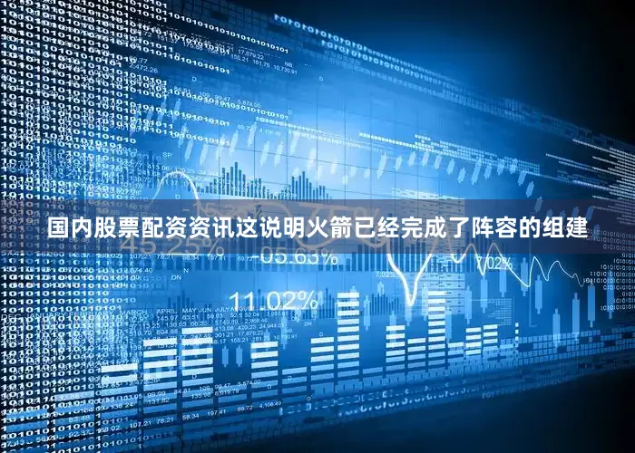 国内股票配资资讯这说明火箭已经完成了阵容的组建