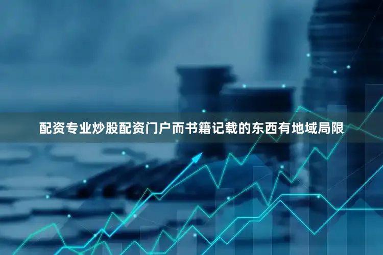 配资专业炒股配资门户而书籍记载的东西有地域局限