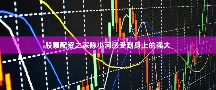 股票配资之家陈小河感受到身上的强大