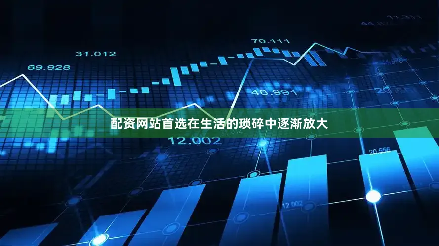配资网站首选在生活的琐碎中逐渐放大