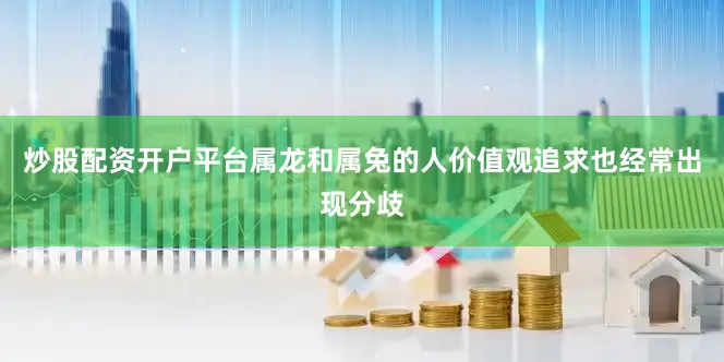 炒股配资开户平台属龙和属兔的人价值观追求也经常出现分歧