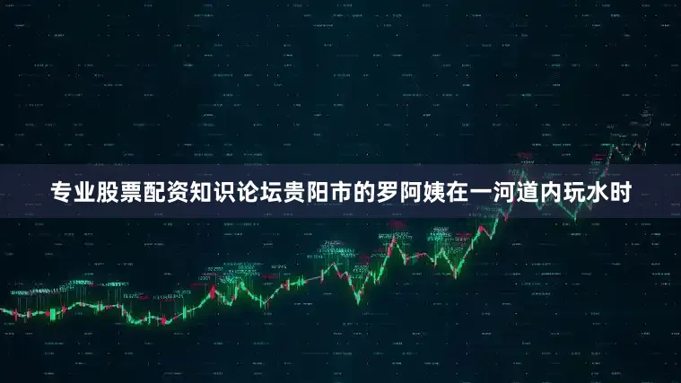 专业股票配资知识论坛贵阳市的罗阿姨在一河道内玩水时