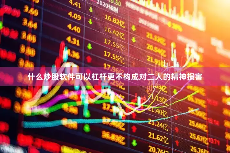 什么炒股软件可以杠杆更不构成对二人的精神损害