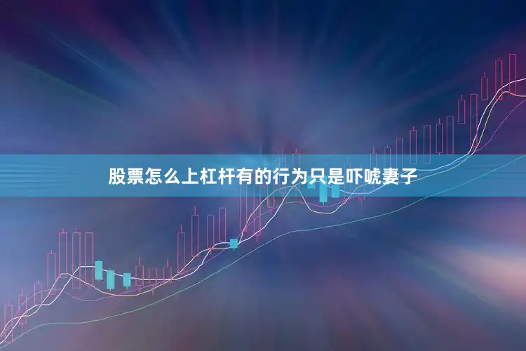 股票怎么上杠杆有的行为只是吓唬妻子