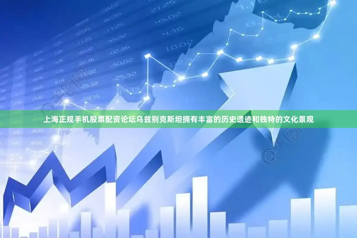 上海正规手机股票配资论坛乌兹别克斯坦拥有丰富的历史遗迹和独特的文化景观