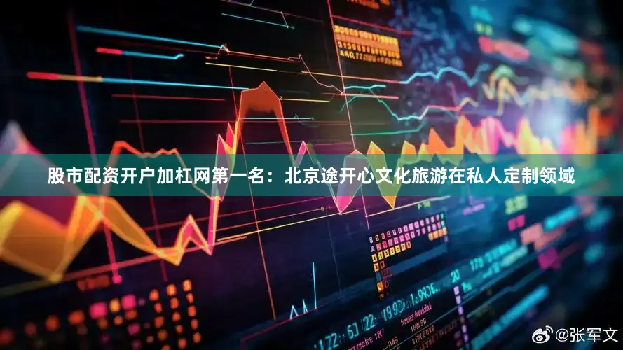股市配资开户加杠网第一名：北京途开心文化旅游在私人定制领域