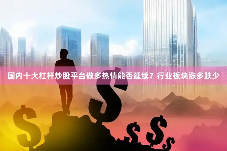 国内十大杠杆炒股平台做多热情能否延续？行业板块涨多跌少