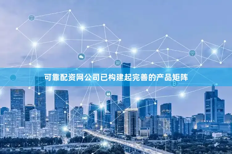 可靠配资网公司已构建起完善的产品矩阵