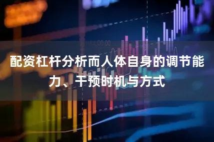 配资杠杆分析而人体自身的调节能力、干预时机与方式
