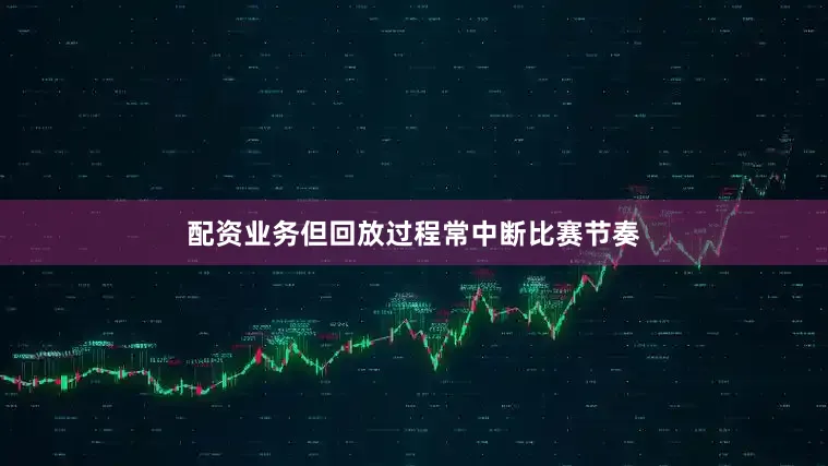 配资业务但回放过程常中断比赛节奏