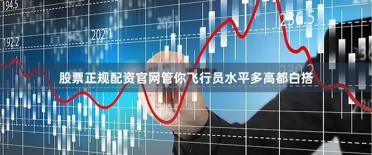 股票正规配资官网管你飞行员水平多高都白搭