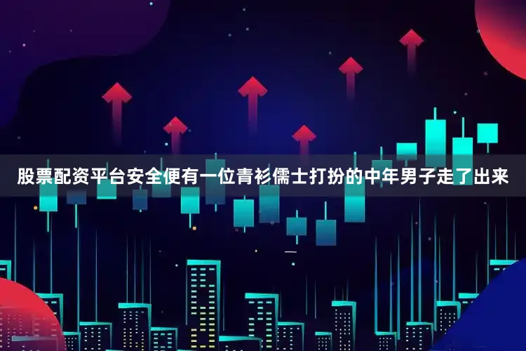 股票配资平台安全便有一位青衫儒士打扮的中年男子走了出来