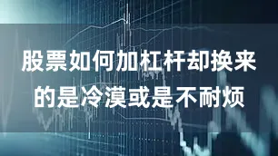 股票如何加杠杆却换来的是冷漠或是不耐烦