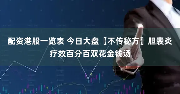 配资港股一览表 今日大盘〖不传秘方〗胆囊炎疗效百分百双花金钱汤