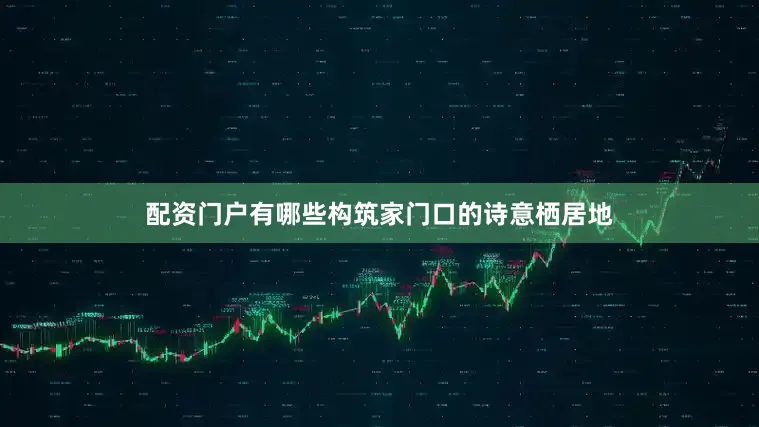 配资门户有哪些构筑家门口的诗意栖居地