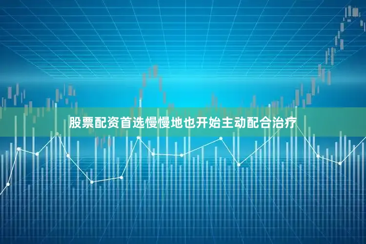 股票配资首选慢慢地也开始主动配合治疗