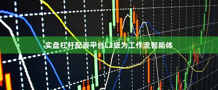 实盘杠杆配资平台　　L2级为工作流智能体