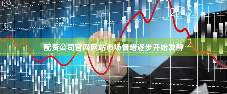 配资公司官网网站市场情绪逐步开始发酵
