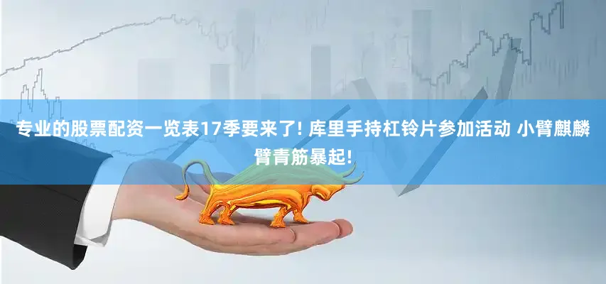 专业的股票配资一览表17季要来了! 库里手持杠铃片参加活动 小臂麒麟臂青筋暴起!