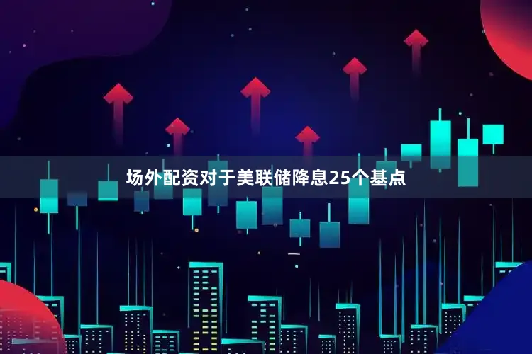 场外配资　　对于美联储降息25个基点