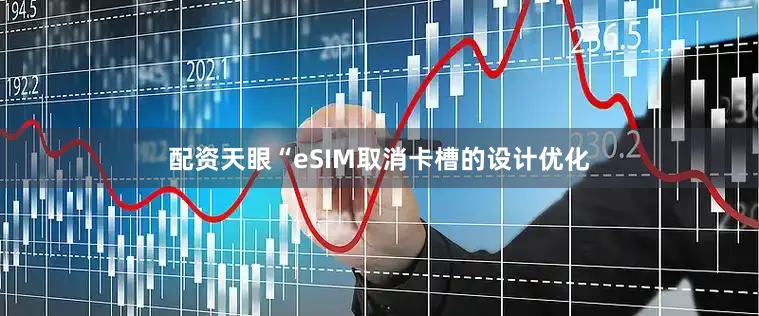 配资天眼“eSIM取消卡槽的设计优化