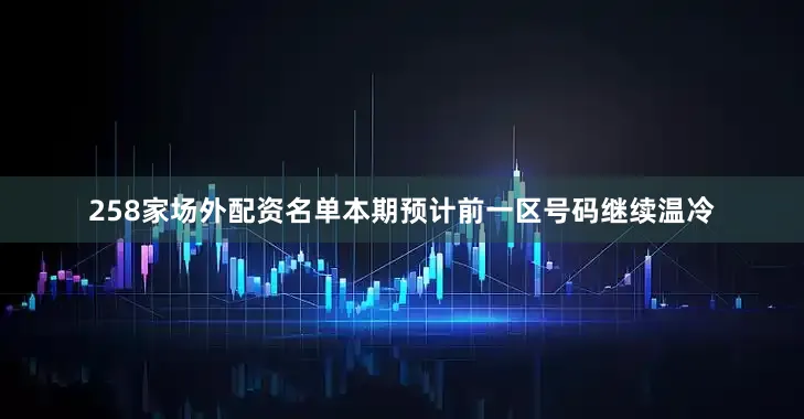 258家场外配资名单本期预计前一区号码继续温冷