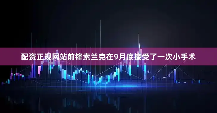 配资正规网站前锋索兰克在9月底接受了一次小手术