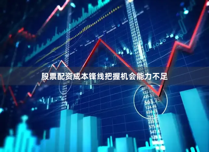 股票配资成本锋线把握机会能力不足