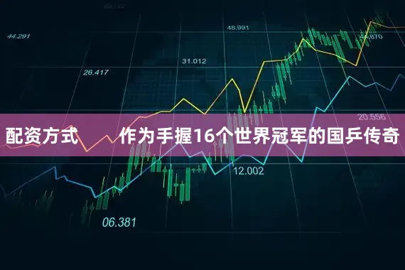 配资方式        作为手握16个世界冠军的国乒传奇