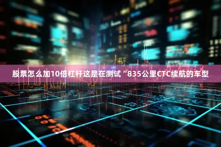 股票怎么加10倍杠杆这是在测试“835公里CTC续航的车型