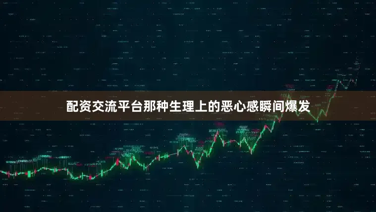 配资交流平台那种生理上的恶心感瞬间爆发