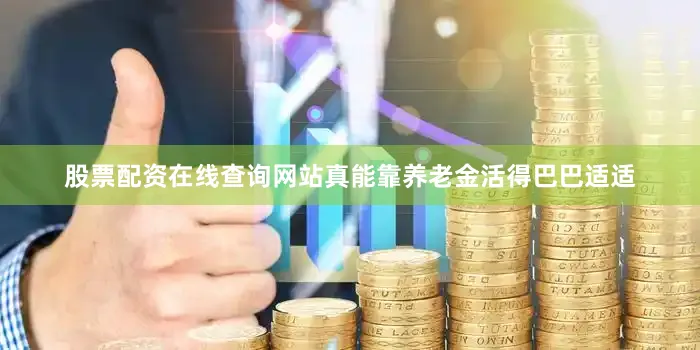 股票配资在线查询网站真能靠养老金活得巴巴适适