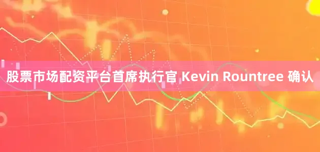股票市场配资平台首席执行官 Kevin Rountree 确认